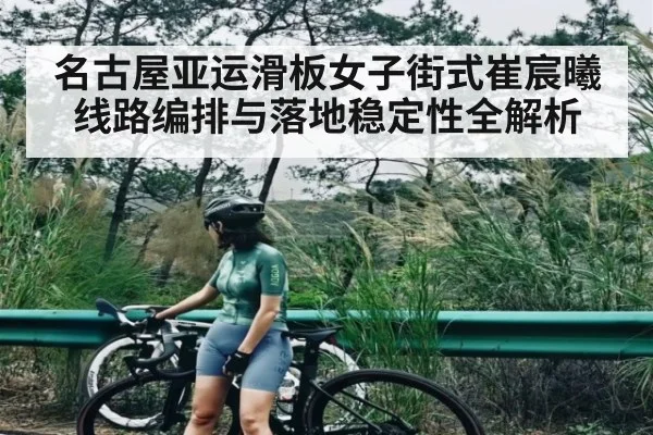 名古屋亚运滑板女子街式崔宸曦线路编排与落地稳定性全解析